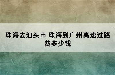 珠海去汕头市 珠海到广州高速过路费多少钱